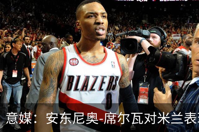 意媒：安东尼奥-席尔瓦对米兰表现抢眼，今夏错过他非常可惜